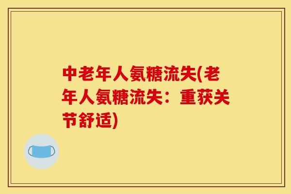 中老年人氨糖流失(老年人氨糖流失：重获关节舒适)