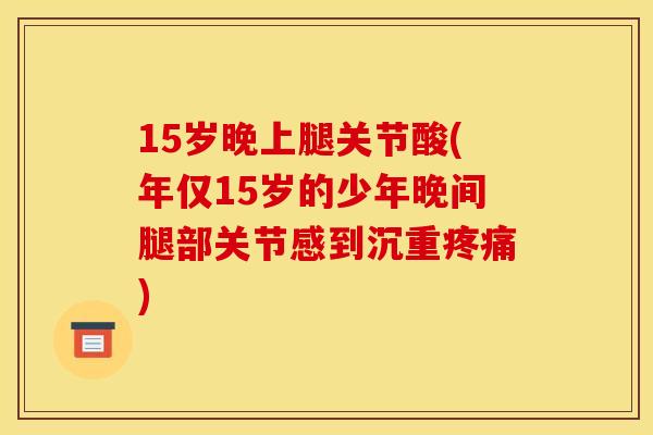 15岁晚上腿关节酸(年仅15岁的少年晚间腿部关节感到沉重疼痛)