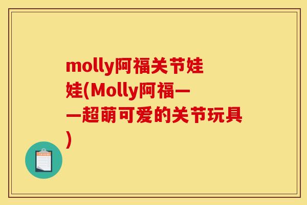 molly阿福关节娃娃(Molly阿福——超萌可爱的关节玩具)
