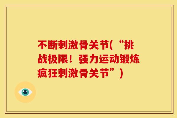 不断刺激骨关节(“挑战极限！强力运动锻炼疯狂刺激骨关节”)