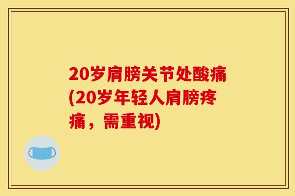 20岁肩膀关节处酸痛(20岁年轻人肩膀疼痛，需重视)