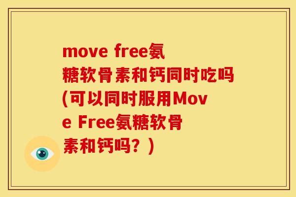 move free氨糖软骨素和钙同时吃吗(可以同时服用Move Free氨糖软骨素和钙吗？)