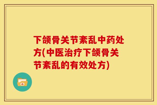 下颌骨关节紊乱中药处方(中医治疗下颌骨关节紊乱的有效处方)