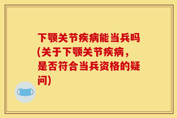 下颚关节疾病能当兵吗(关于下颚关节疾病，是否符合当兵资格的疑问)