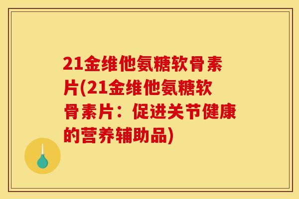 21金维他氨糖软骨素片(21金维他氨糖软骨素片：促进关节健康的营养辅助品)