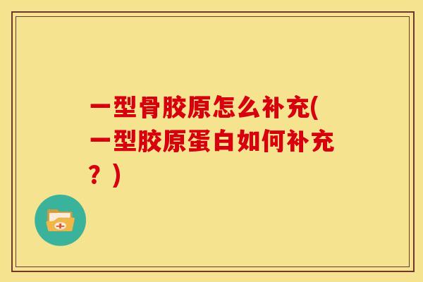 一型骨胶原怎么补充(一型胶原蛋白如何补充？)