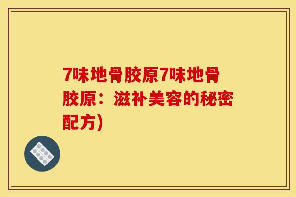 7味地骨胶原7味地骨胶原：滋补美容的秘密配方)