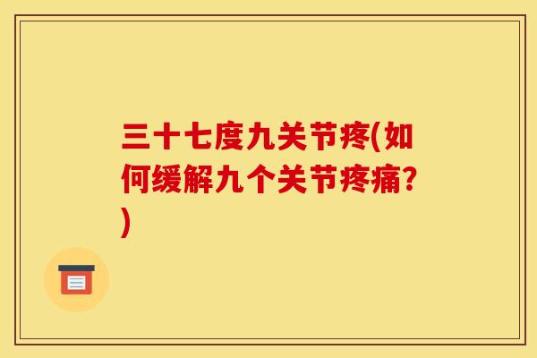 三十七度九关节疼(如何缓解九个关节疼痛？)