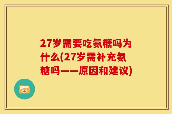 27岁需要吃氨糖吗为什么(27岁需补充氨糖吗——原因和建议)-第1张图片-关节骑士