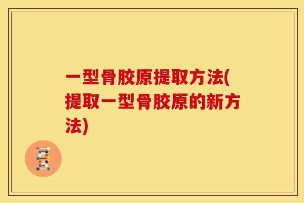 一型骨胶原提取方法(提取一型骨胶原的新方法)