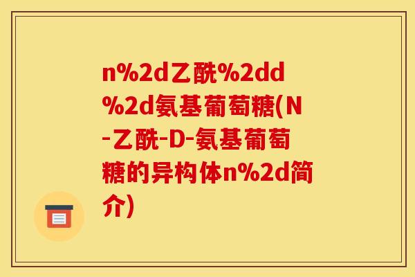 n%2d乙酰%2dd%2d氨基葡萄糖(N-乙酰-D-氨基葡萄糖的异构体n%2d简介)