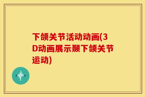 下颌关节活动动画(3D动画展示颞下颌关节运动)