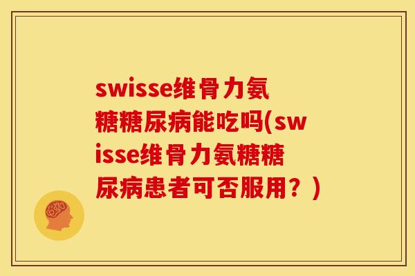 swisse维骨力氨糖糖尿病能吃吗(swisse维骨力氨糖糖尿病患者可否服用？)
