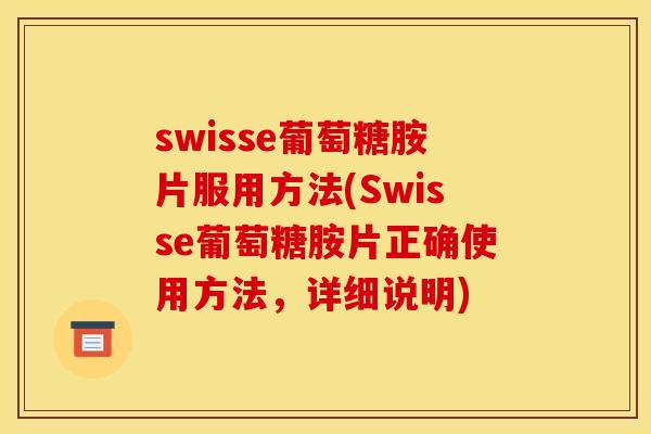 swisse葡萄糖胺片服用方法(Swisse葡萄糖胺片正确使用方法，详细说明)