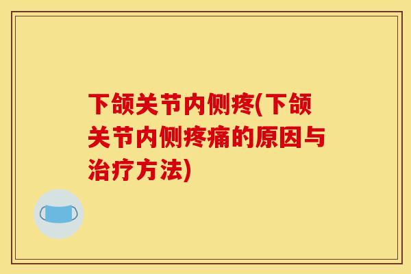 下颌关节内侧疼(下颌关节内侧疼痛的原因与治疗方法)-第1张图片-关节骑士 下颌关节内侧疼(下颌关节内侧疼痛的原因与治疗方法)-第1张图片-关节骑士