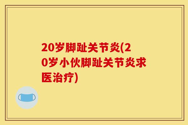 20岁脚趾关节炎(20岁小伙脚趾关节炎求医治疗)