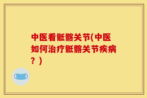 中医看骶髂关节(中医如何治疗骶髂关节疾病？)