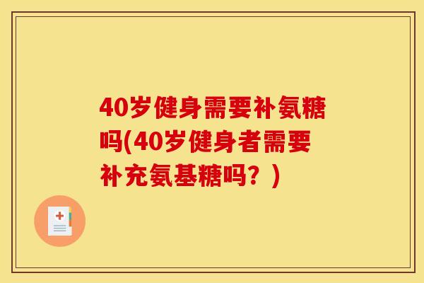 40岁健身需要补氨糖吗(40岁健身者需要补充氨基糖吗？)
