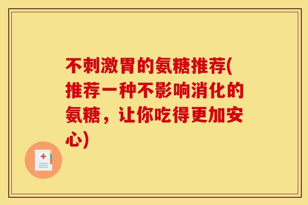 不刺激胃的氨糖推荐(推荐一种不影响消化的氨糖，让你吃得更加安心)