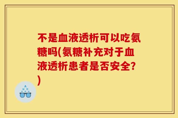 不是血液透析可以吃氨糖吗(氨糖补充对于血液透析患者是否安全？)