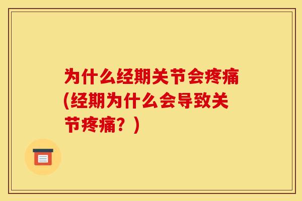 为什么经期关节会疼痛(经期为什么会导致关节疼痛？)