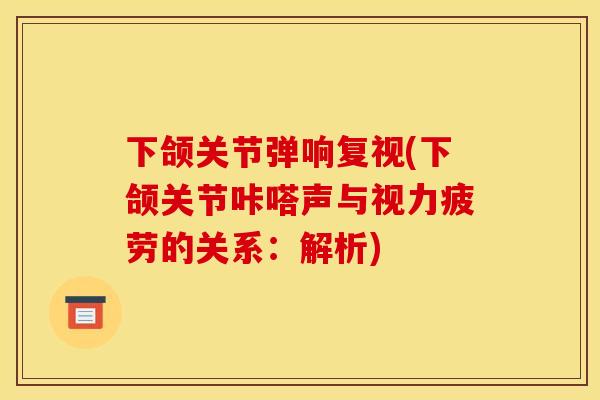 下颌关节弹响复视(下颌关节咔嗒声与视力疲劳的关系：解析)