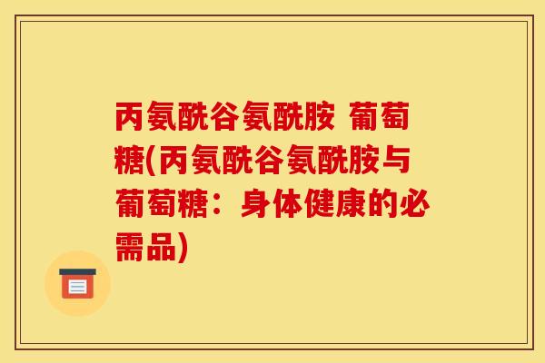 丙氨酰谷氨酰胺 葡萄糖(丙氨酰谷氨酰胺与葡萄糖：身体健康的必需品)