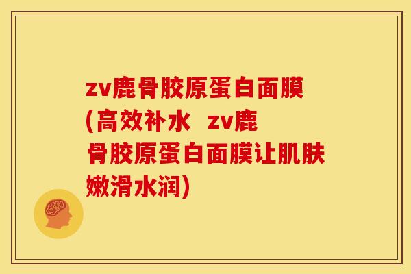 zv鹿骨胶原蛋白面膜(高效补水  zv鹿骨胶原蛋白面膜让肌肤嫩滑水润)