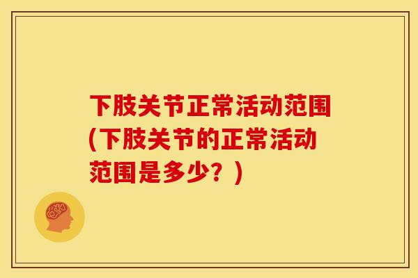 下肢关节正常活动范围(下肢关节的正常活动范围是多少？)