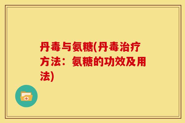 丹毒与氨糖(丹毒治疗方法：氨糖的功效及用法)