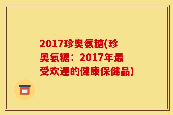 2017珍奥氨糖(珍奥氨糖:2017年最受欢迎的健康保健品)-第1张图片-关节骑士 2017珍奥氨糖(珍奥氨糖:2017年最受欢迎的健康保健品)-第1张图片-关节骑士
