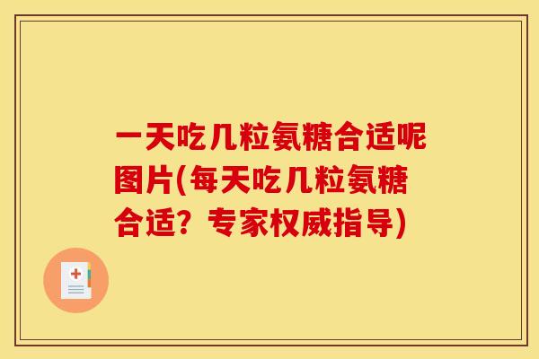 一天吃几粒氨糖合适呢图片(每天吃几粒氨糖合适？专家权威指导)
