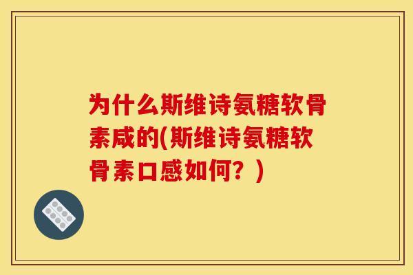 为什么斯维诗氨糖软骨素咸的(斯维诗氨糖软骨素口感如何？)