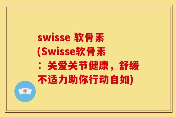 swisse 软骨素(Swisse软骨素：关爱关节健康，舒缓不适力助你行动自如)