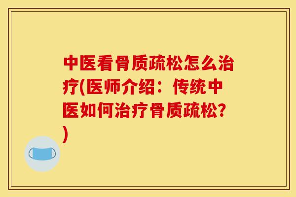 中医看骨质疏松怎么治疗(医师介绍：传统中医如何治疗骨质疏松？)