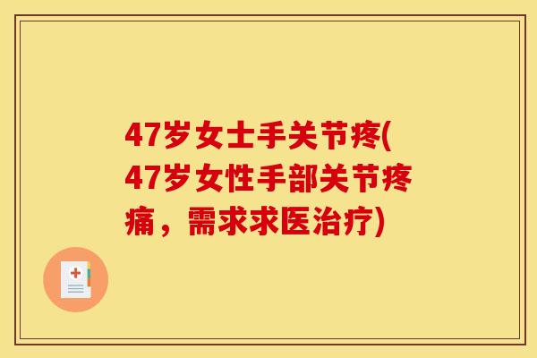 47岁女士手关节疼(47岁女性手部关节疼痛，需求求医治疗)