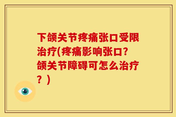 下颌关节疼痛张口受限治疗(疼痛影响张口？颌关节障碍可怎么治疗？)