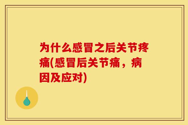 为什么感冒之后关节疼痛(感冒后关节痛，病因及应对)