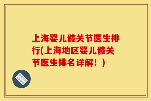 上海婴儿髋关节医生排行(上海地区婴儿髋关节医生排名详解！)