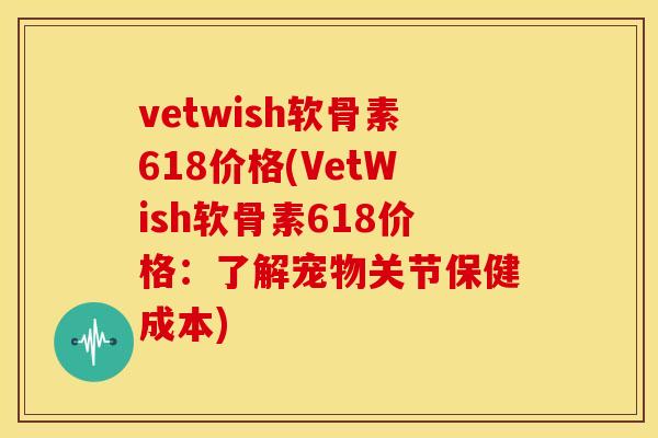 vetwish软骨素618价格(VetWish软骨素618价格：了解宠物关节保健成本)