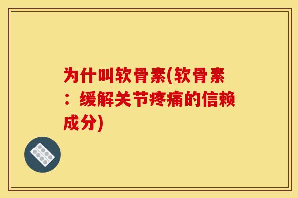 为什叫软骨素(软骨素：缓解关节疼痛的信赖成分)