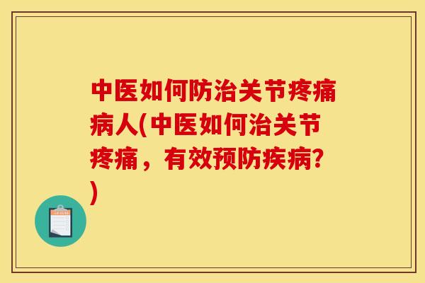 中医如何防治关节疼痛病人(中医如何治关节疼痛，有效预防疾病？)