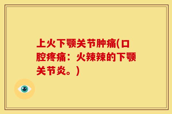 上火下颚关节肿痛(口腔疼痛：火辣辣的下颚关节炎。)
