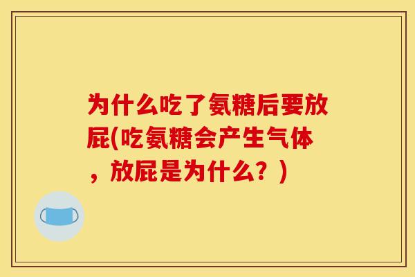 为什么吃了氨糖后要放屁(吃氨糖会产生气体，放屁是为什么？)-第1张图片-关节骑士