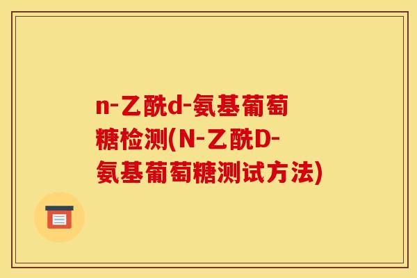 n-乙酰d-氨基葡萄糖检测(N-乙酰D-氨基葡萄糖测试方法)