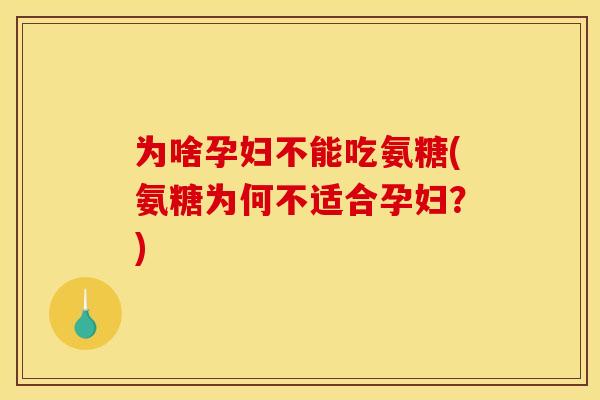 为啥孕妇不能吃氨糖(氨糖为何不适合孕妇？)