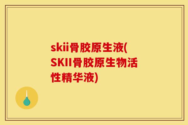 skii骨胶原生液(SKII骨胶原生物活性精华液)