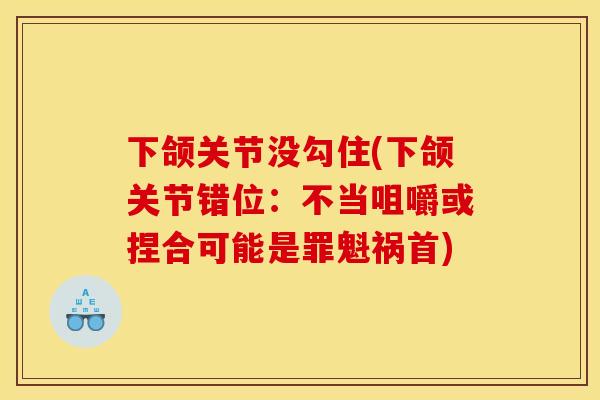 下颌关节没勾住(下颌关节错位：不当咀嚼或捏合可能是罪魁祸首)