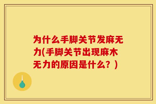为什么手脚关节发麻无力(手脚关节出现麻木无力的原因是什么？)