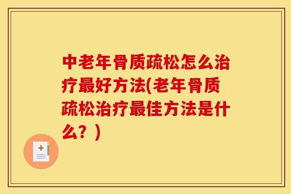 中老年骨质疏松怎么治疗最好方法(老年骨质疏松治疗最佳方法是什么？)